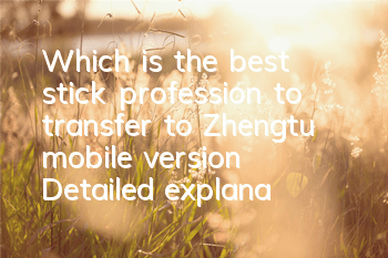 Which is the best stick profession to transfer to Zhengtu mobile version? Detailed explanation of the advanced strategy for stick profession