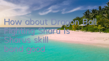 How about Dragon Ball Fighting Sharu? Is Sharu's skill bond good?