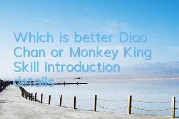 Which is better, Diao Chan or Monkey King? Skill introduction details