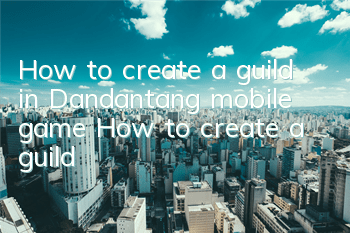 How to create a guild in Dandantang mobile game? How to create a guild