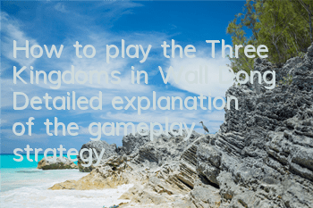 How to play the Three Kingdoms in Wall Dong, Detailed explanation of the gameplay strategy of Wall Dong,