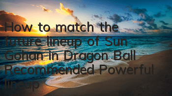 How to match the future lineup of Sun Gohan in Dragon Ball? Recommended Powerful lineup