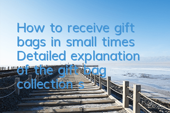How to receive gift bags in small times? Detailed explanation of the gift bag collection strategy