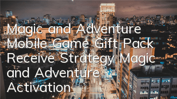 Magic and Adventure Mobile Game Gift Pack Receive Strategy Magic and Adventure Activation Code Redemption