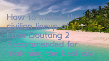 How to match the civilian lineup of Luan Doutang 2? Recommended for matching the best civilian lineup