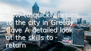 How to quickly return to the city in Greedy Cave? A detailed look at the skills to return to the city in Greedy Cave