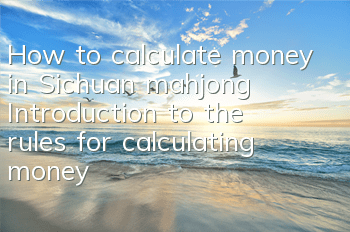 How to calculate money in Sichuan mahjong? Introduction to the rules for calculating money
