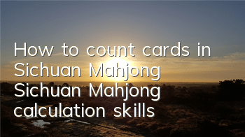 How to count cards in Sichuan Mahjong? Sichuan Mahjong calculation skills
