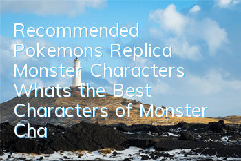 Recommended Pokemon's Replica Monster Characters What's the Best Characters of Monster Characters