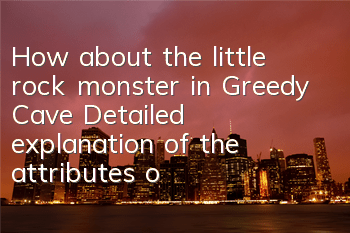 How about the little rock monster in Greedy Cave? Detailed explanation of the attributes of the little rock monster