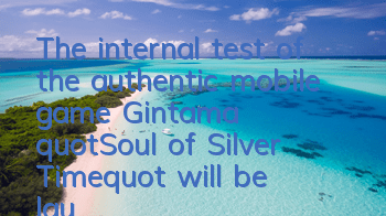 The internal test of the authentic mobile game Gintama 