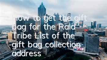 How to get the gift bag for the Raid Tribe? List of the gift bag collection address