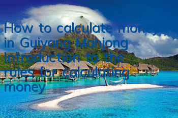 How to calculate money in Guiyang Mahjong? Introduction to the rules for calculating money