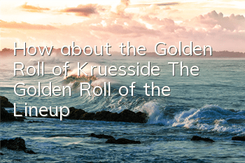How about the Golden Roll of Kruesside? The Golden Roll of the Lineup