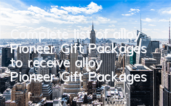 Complete list of alloy Pioneer Gift Packages to receive alloy Pioneer Gift Packages