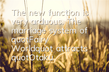 The new function is very arduous. The marriage system of 