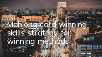 Mahjong card winning skills, strategy for winning methods