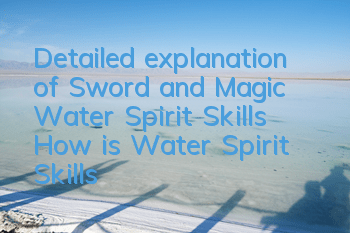 Detailed explanation of Sword and Magic Water Spirit Skills How is Water Spirit Skills