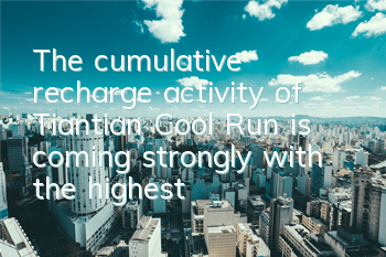 The cumulative recharge activity of Tiantian Cool Run is coming strongly, with the highest rebate in history