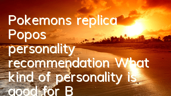 Pokemon's replica Popo's personality recommendation What kind of personality is good for Bobo