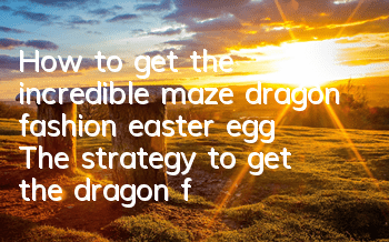 How to get the incredible maze dragon fashion easter egg? The strategy to get the dragon fashion