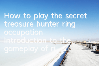 How to play the secret treasure hunter ring occupation? Introduction to the gameplay of ring occupation