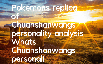Pokemon's replica of Chuanshanwang's personality analysis What's Chuanshanwang's personality good