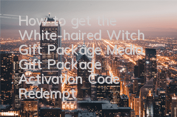 How to get the White-haired Witch Gift Package? Media Gift Package Activation Code Redemption Guide