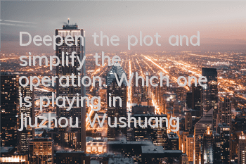 Deepen the plot and simplify the operation. Which one is playing in 