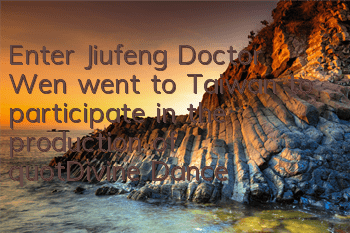 Enter Jiufeng Doctor Wen went to Taiwan to participate in the production of 