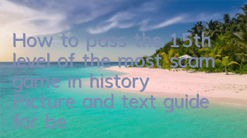 How to pass the 15th level of the most scam game in history? Picture and text guide for beating the boss