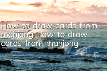 How to draw cards from mahjong? How to draw cards from mahjong