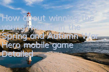 How about winning the young master in the Spring and Autumn War Hero mobile game? Detailed explanation of the skill attributes of winning the young master in the martial arts