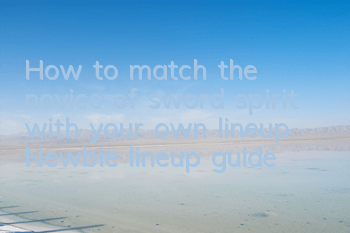 How to match the novice of sword spirit with your own lineup? Newbie lineup guide