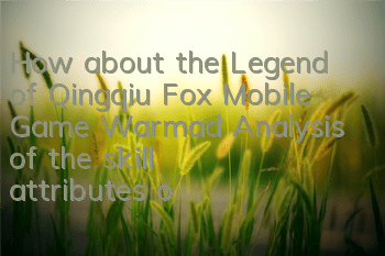 How about the Legend of Qingqiu Fox Mobile Game Warmad? Analysis of the skill attributes of Warmad