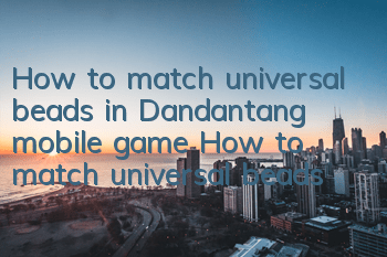 How to match universal beads in Dandantang mobile game? How to match universal beads