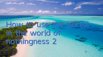 How to use the portal in the world of nothingness 2?