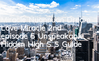 Miracle Nuannuan Dream Love Miracle 2nd episode 5 Unspeakable Hidden High S S Guide