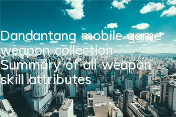 Dandantang mobile game weapon collection Summary of all weapon skill attributes