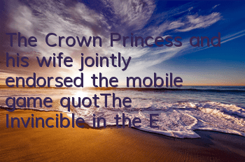 The Crown Princess and his wife jointly endorsed the mobile game 
