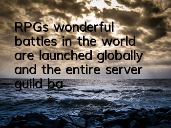 RPG's wonderful battles in the world are launched globally, and the entire server guild battle is launched worldwide