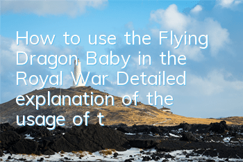 How to use the Flying Dragon Baby in the Royal War? Detailed explanation of the usage of the Flying Dragon Baby