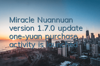 Miracle Nuannuan version 1.7.0 update, one-yuan purchase activity is launched