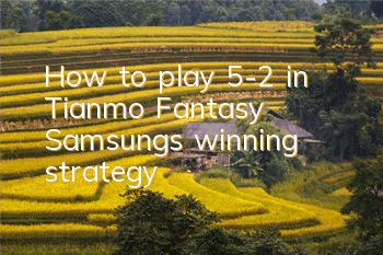 How to play 5-2 in Tianmo Fantasy? Samsung's winning strategy