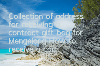 Collection of address for receiving a contract gift bag for Mengniang How to receive a contract gift bag for Mengniang