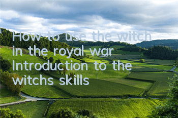 How to use the witch in the royal war? Introduction to the witch's skills