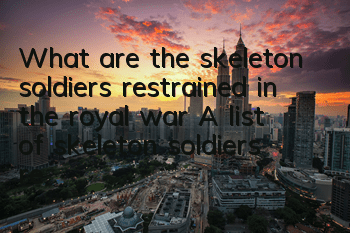 What are the skeleton soldiers restrained in the royal war? A list of skeleton soldiers restrained in the pictures