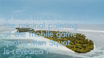 Ip Man Bruce Lee leads the original painting of the mobile game 