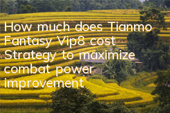How much does Tianmo Fantasy Vip8 cost? Strategy to maximize combat power improvement