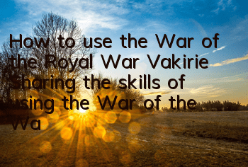 How to use the War of the Royal War Vakirie? Sharing the skills of using the War of the War of the War